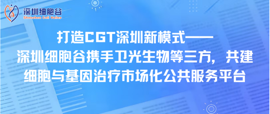 打造CGT深圳新模式—— 深圳evo真人视讯携手卫光生物等三方，共建细胞与基因治疗市场化公共服务平台